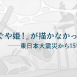 記事のサムネイル画像。タイトル「『超かぐや姫！』が描かなかったもの ――東日本大震災から15年を経て