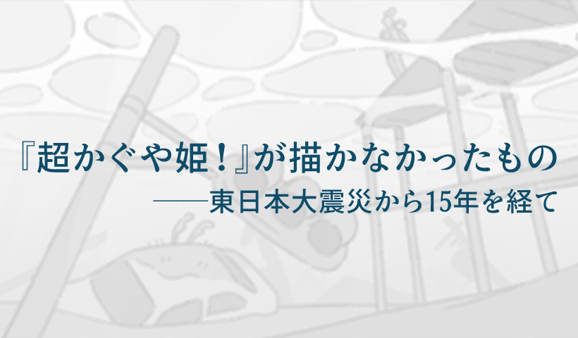 記事のサムネイル画像。タイトル「『超かぐや姫！』が描かなかったもの ――東日本大震災から15年を経て